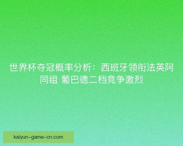 世界杯夺冠概率分析：西班牙领衔法英阿同组 葡巴德二档竞争激烈