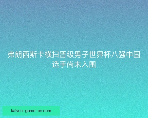 弗朗西斯卡横扫晋级男子世界杯八强中国选手尚未入围