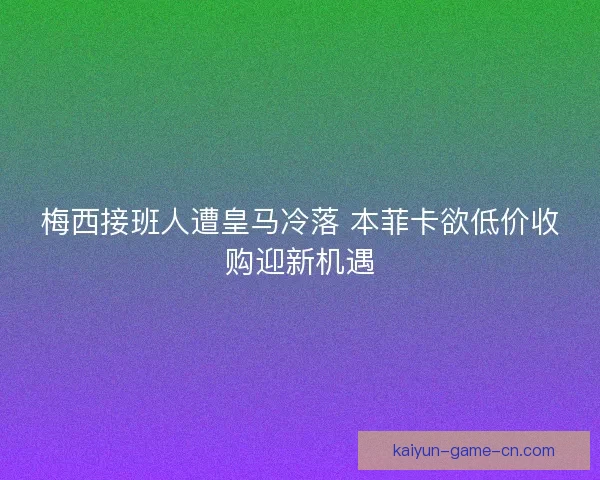 梅西接班人遭皇马冷落 本菲卡欲低价收购迎新机遇