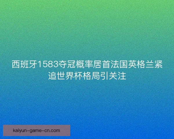西班牙1583夺冠概率居首法国英格兰紧追世界杯格局引关注