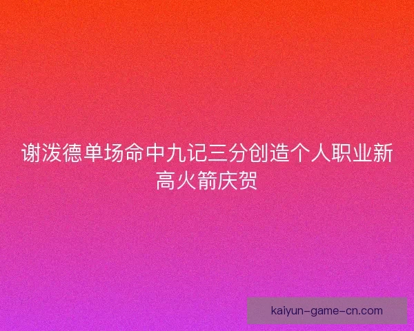 谢泼德单场命中九记三分创造个人职业新高火箭庆贺