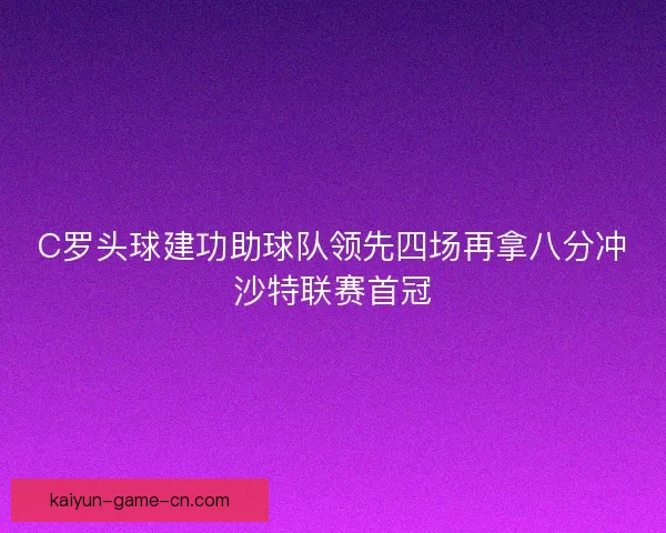 C罗头球建功助球队领先四场再拿八分冲沙特联赛首冠