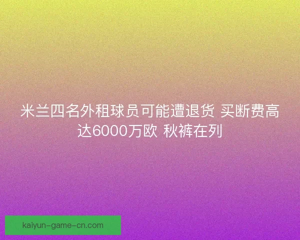 米兰四名外租球员可能遭退货 买断费高达6000万欧 秋裤在列