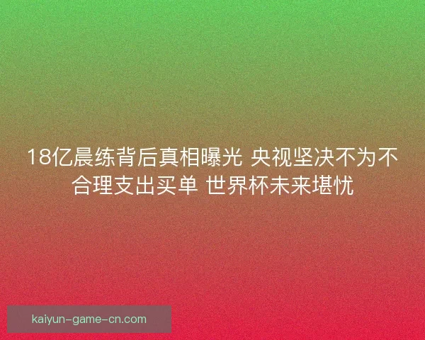 18亿晨练背后真相曝光 央视坚决不为不合理支出买单 世界杯未来堪忧