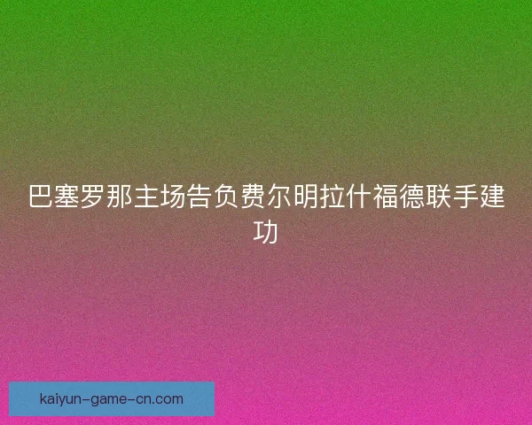 巴塞罗那主场告负费尔明拉什福德联手建功