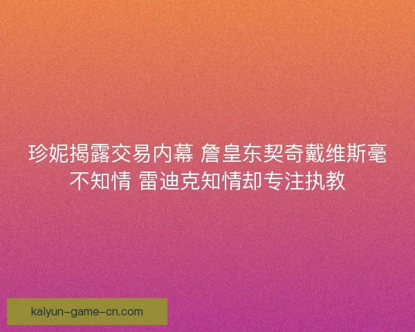珍妮揭露交易内幕 詹皇东契奇戴维斯毫不知情 雷迪克知情却专注执教