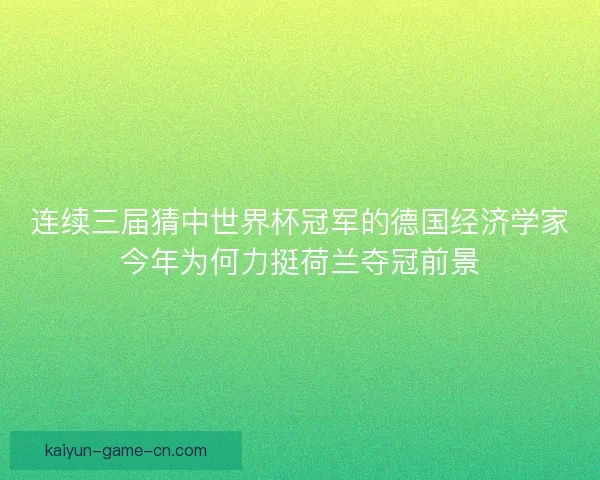 连续三届猜中世界杯冠军的德国经济学家今年为何力挺荷兰夺冠前景