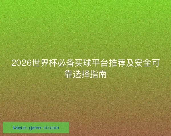 2026世界杯必备买球平台推荐及安全可靠选择指南 2026世界杯必备买球平台推荐及安全可靠选择指南