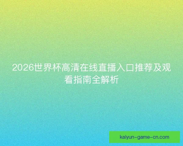 2026世界杯高清在线直播入口推荐及观看指南全解析