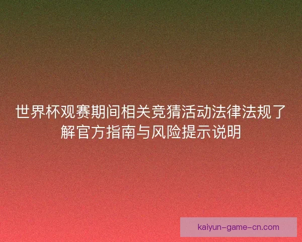 世界杯观赛期间相关竞猜活动法律法规了解官方指南与风险提示说明 世界杯观赛期间相关竞猜活动法律法规了解官方指南与风险提示说明