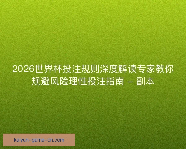2026世界杯投注规则深度解读专家教你规避风险理性投注指南 - 副本
