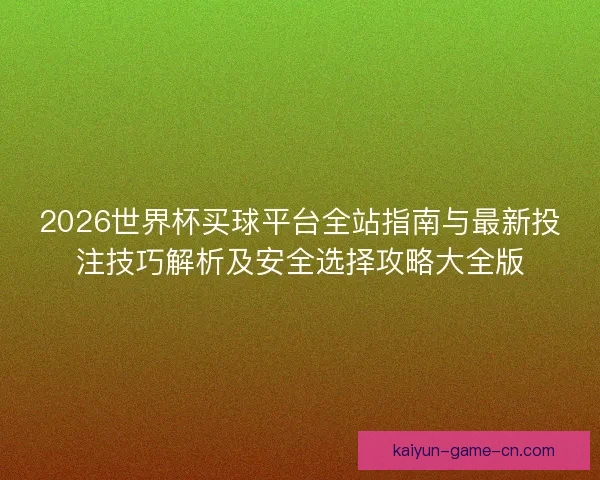 2026世界杯买球平台全站指南与最新投注技巧解析及安全选择攻略大全版